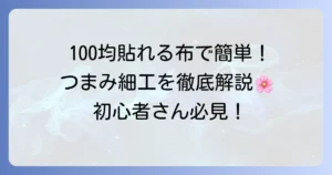 100均の貼れる布はつまみ細工に使える？選び方と活用方法を徹底解説