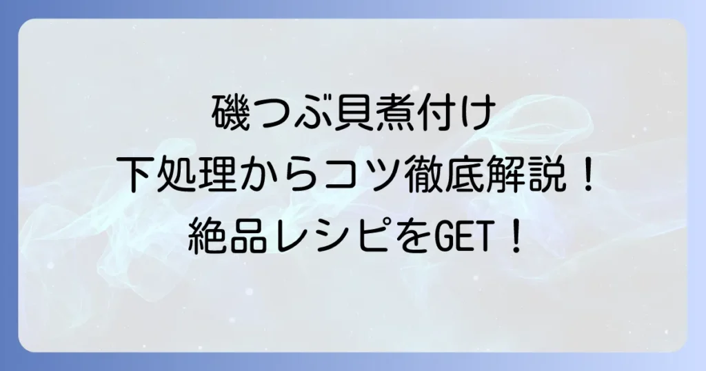 磯つぶ貝煮付けの絶品レシピ！下処理から柔らかく仕上げるコツまで徹底解説
