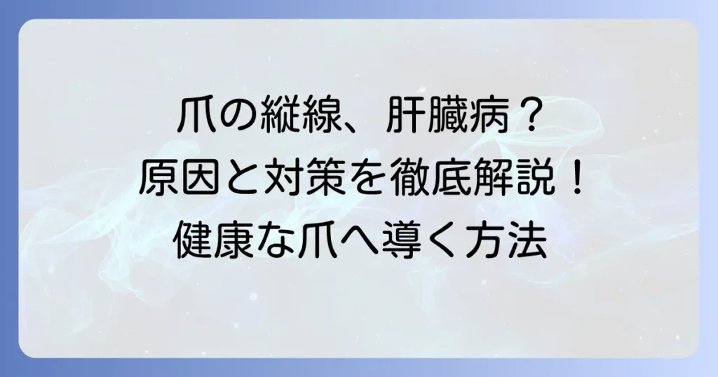 すじ爪の縦線と肝臓の関係を徹底解説！気になる原因と対策