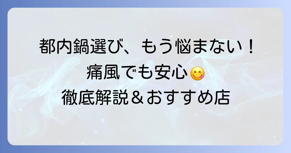 都内で痛風鍋を選ぶコツ!プリン体を気にせず楽しめるお店とメニューを徹底解説