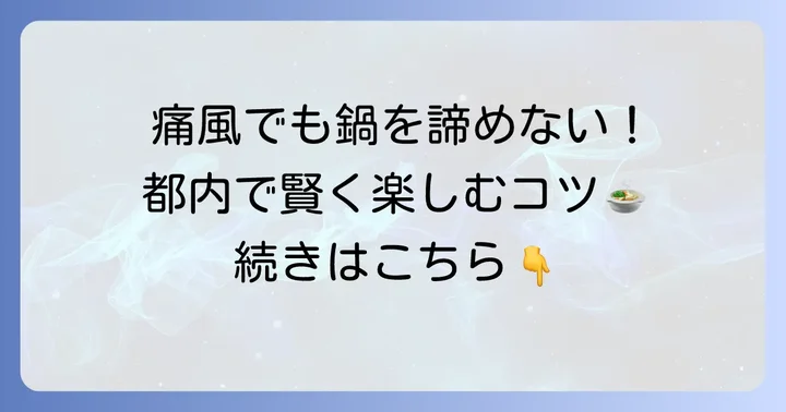 痛風でも鍋を楽しみたい!都内で賢くお店を選ぶコツ
