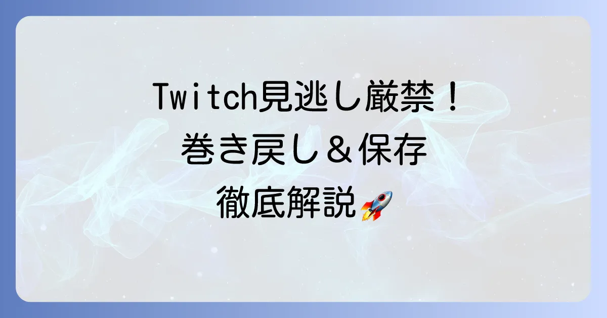 ツイッチ配信を巻き戻す方法を徹底解説!見逃し視聴やアーカイブ保存のやり方