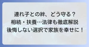 夫の連れ子を養子縁組しない選択肢：家族関係、相続、扶養、苗字はどうなる？徹底解説