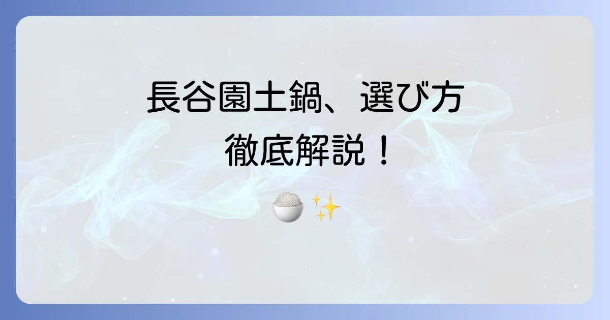 長谷園の土鍋の魅力と使い方を徹底解説！選び方からお手入れまで