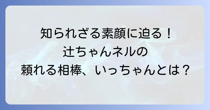 辻ちゃんネルの「いっちゃん」ってどんな人？