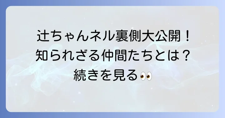 「いっちゃん」以外にも！辻ちゃんネルを支えるメンバーたち