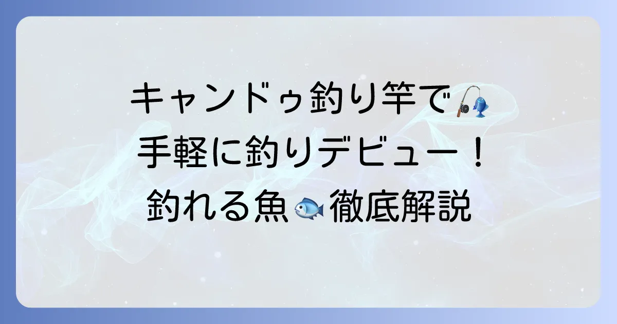 キャンドゥの釣り竿で手軽に釣りデビュー!選び方から釣れる魚まで徹底解説