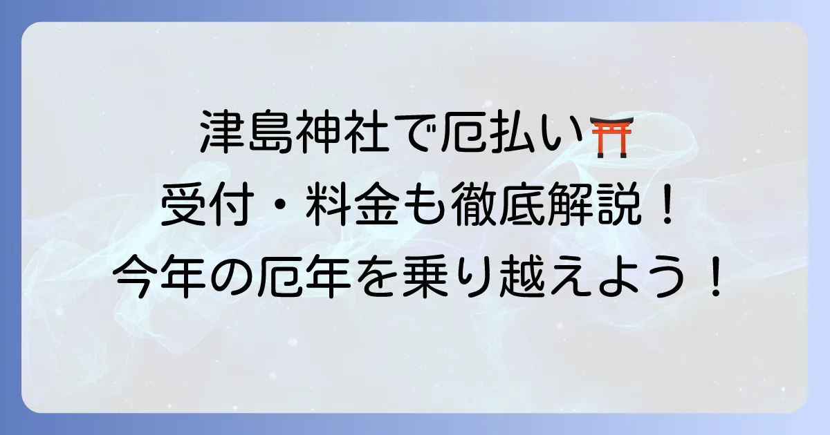 津島神社で厄払い｜受付時間・料金・厄年の基礎知識から当日の流れまで徹底解説