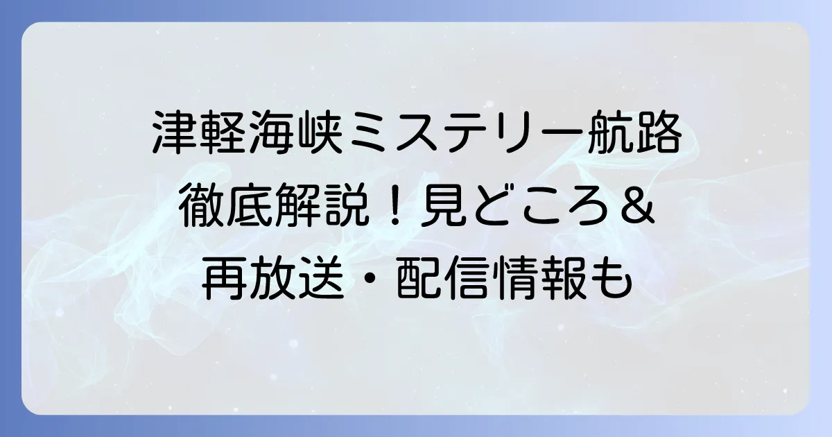 津軽海峡ミステリー航路ドラマの魅力と舞台を徹底解説！見どころや再放送情報も