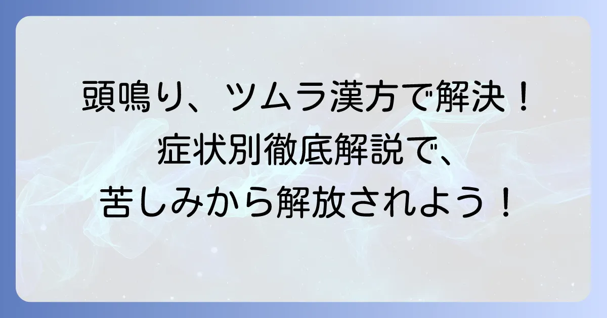 頭鳴り漢方ツムラを徹底解説!症状別おすすめと効果的な選び方