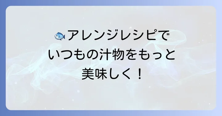 アレンジ自在！いわしのつみれ汁をもっと楽しむアイデア