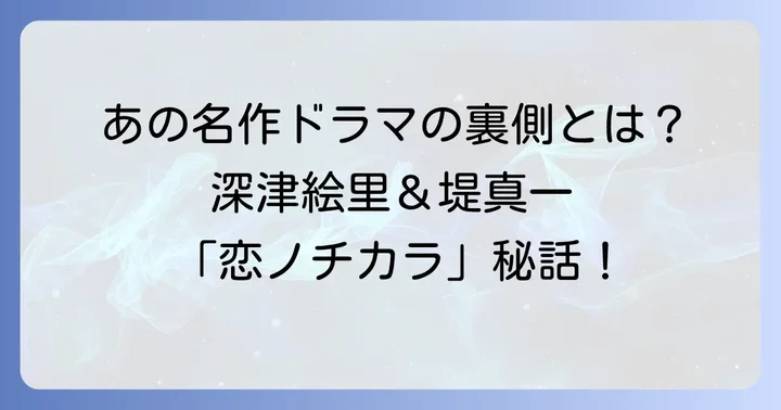 深津絵里と堤真一の共演作品:伝説のドラマ「恋ノチカラ」