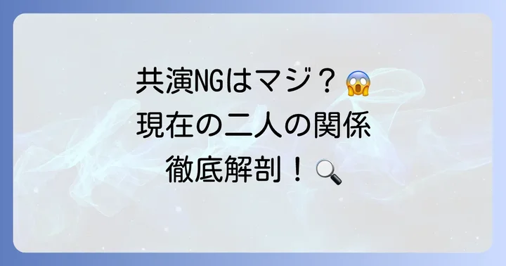 「共演NG」の噂は本当?現在の関係性
