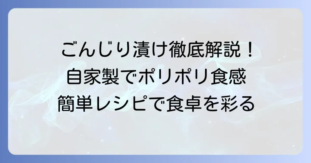 ごんじり漬物の作り方を徹底解説！自宅で簡単、パリポリ食感を楽しむ方法