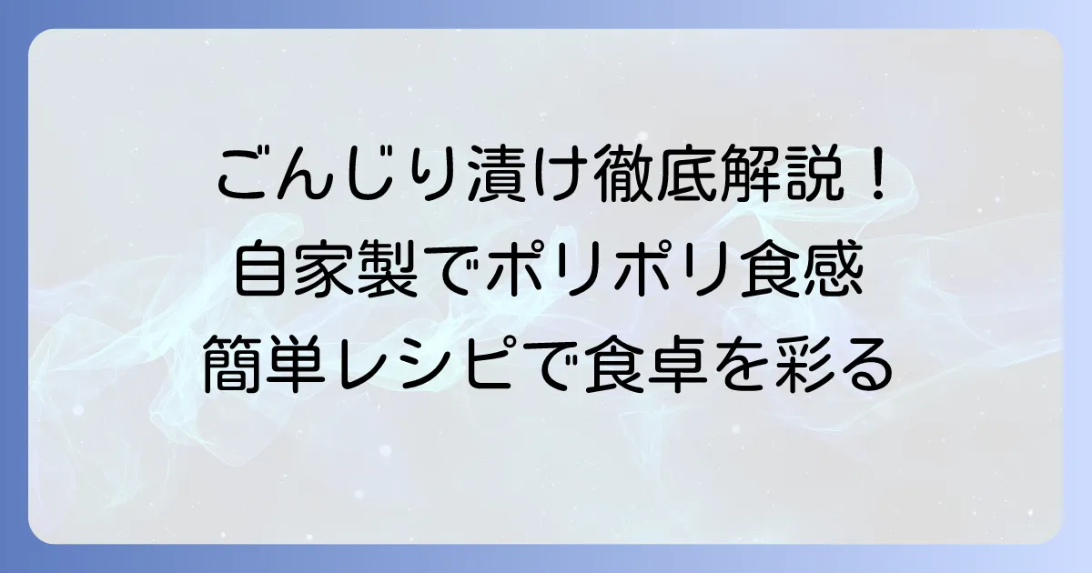 ごんじり漬物の作り方を徹底解説！自宅で簡単、パリポリ食感を楽しむ方法