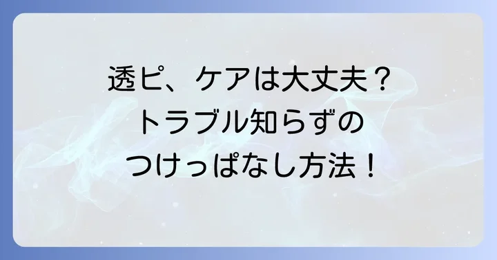 透ピを安全につけっぱなしにするための正しいケア方法