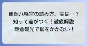鶴岡八幡宮の正しい読み方と由来を徹底解説！これであなたも迷わない