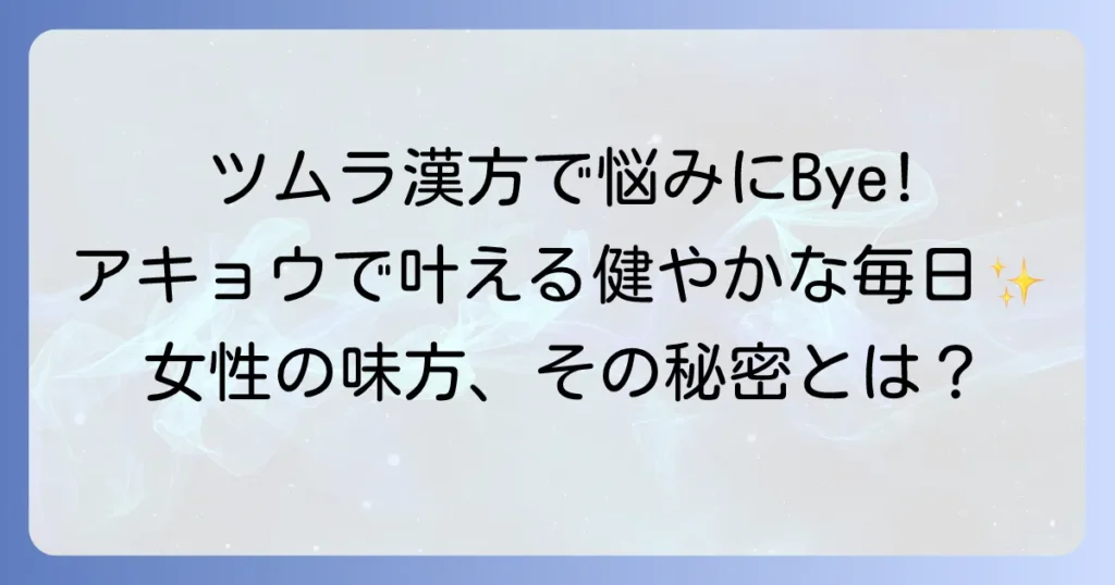 アキョウとツムラ漢方で叶える健やかな毎日：女性特有の悩みを解決する知恵