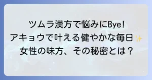 アキョウとツムラ漢方で叶える健やかな毎日：女性特有の悩みを解決する知恵