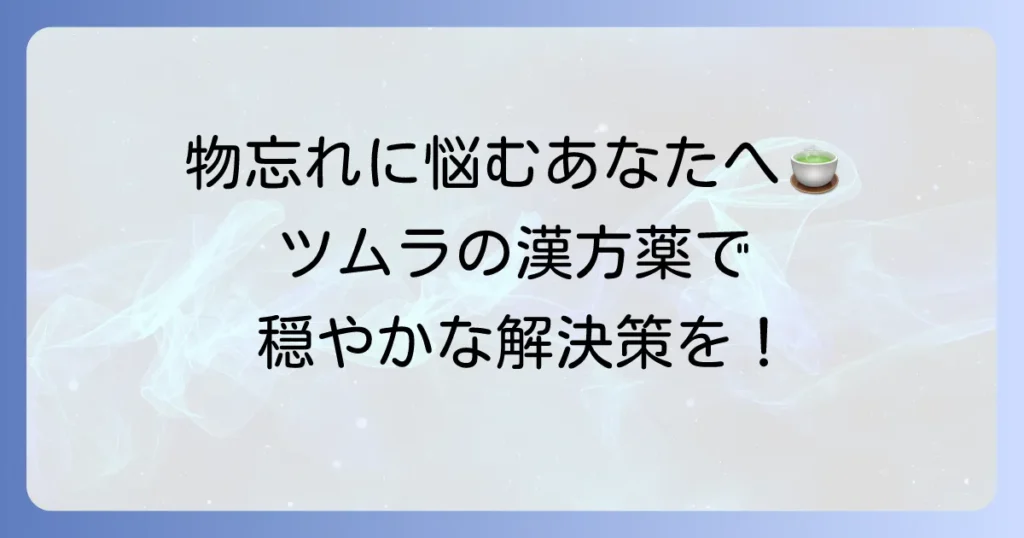 物忘れに効くツムラの漢方薬を徹底解説！選び方や生活のコツも紹介