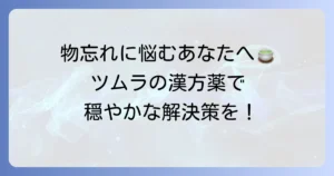 物忘れに効くツムラの漢方薬を徹底解説！選び方や生活のコツも紹介
