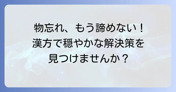物忘れに悩むあなたへ：漢方薬がもたらす穏やかな解決策