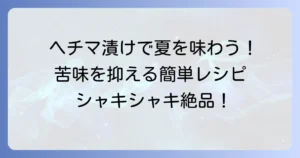 ヘチマの漬物で夏を味わう！苦味を抑えて絶品に仕上げる簡単レシピとコツ