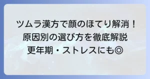 顔のほてりにツムラの漢方は効く？原因別おすすめと選び方を徹底解説