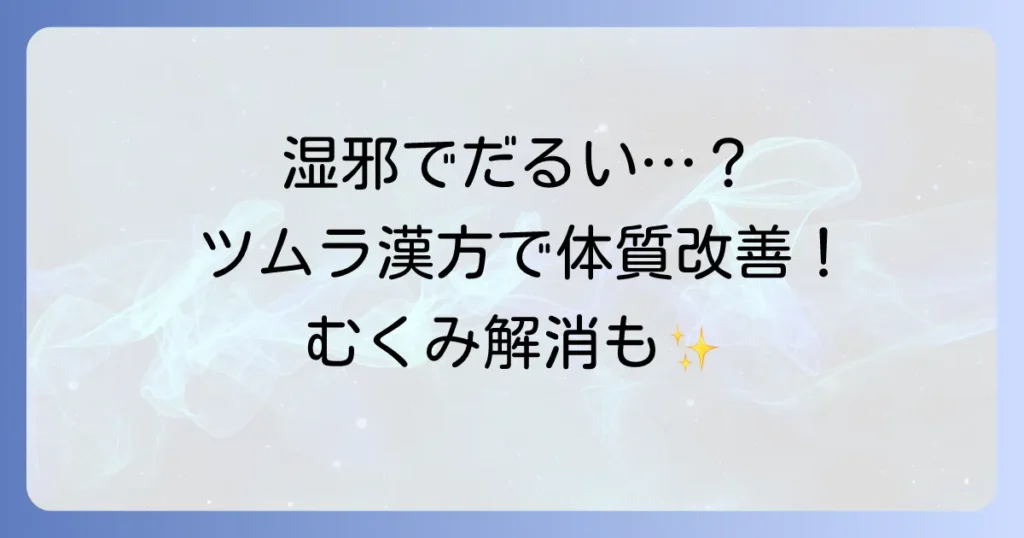 湿邪漢方ツムラで体質改善！だるさやむくみを乗り越える方法を徹底解説