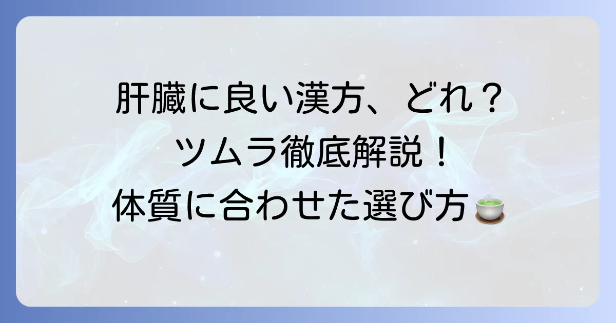 肝臓に良いツムラの漢方薬はどれ？肝機能ケアと体質に合わせた選び方を徹底解説