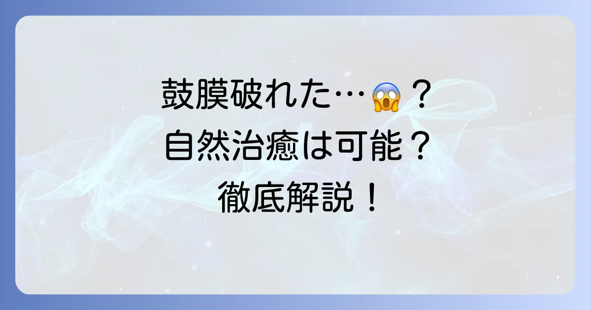 鼓膜が破れたら治る？自然治癒の期間や治療方法、やってはいけないことを徹底解説