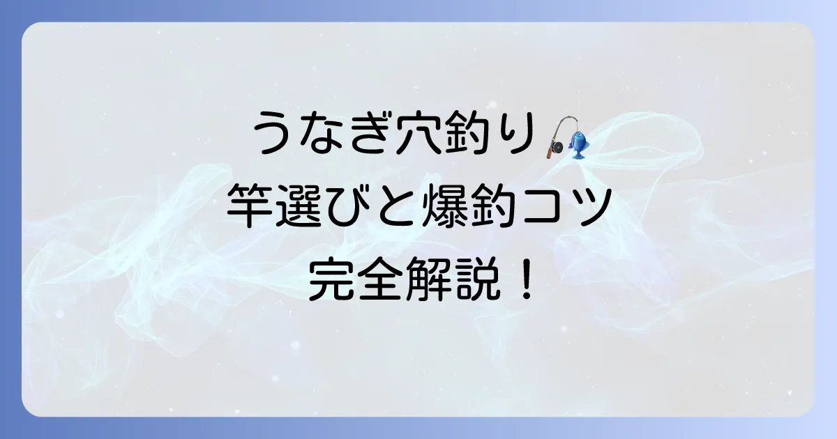 うなぎ穴釣り竿の選び方と釣果を伸ばすコツを徹底解説