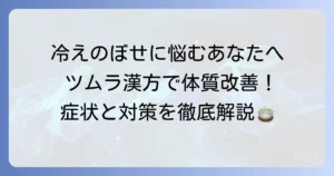 冷えのぼせを漢方ツムラで体質改善！原因とおすすめ漢方薬を徹底解説