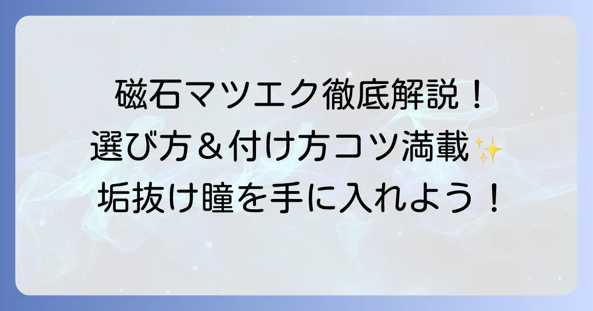 磁石マツエクを徹底解説！選び方と付け方のコツ