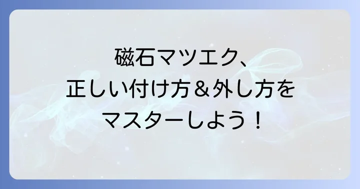 磁石マツエクの正しい付け方と外し方