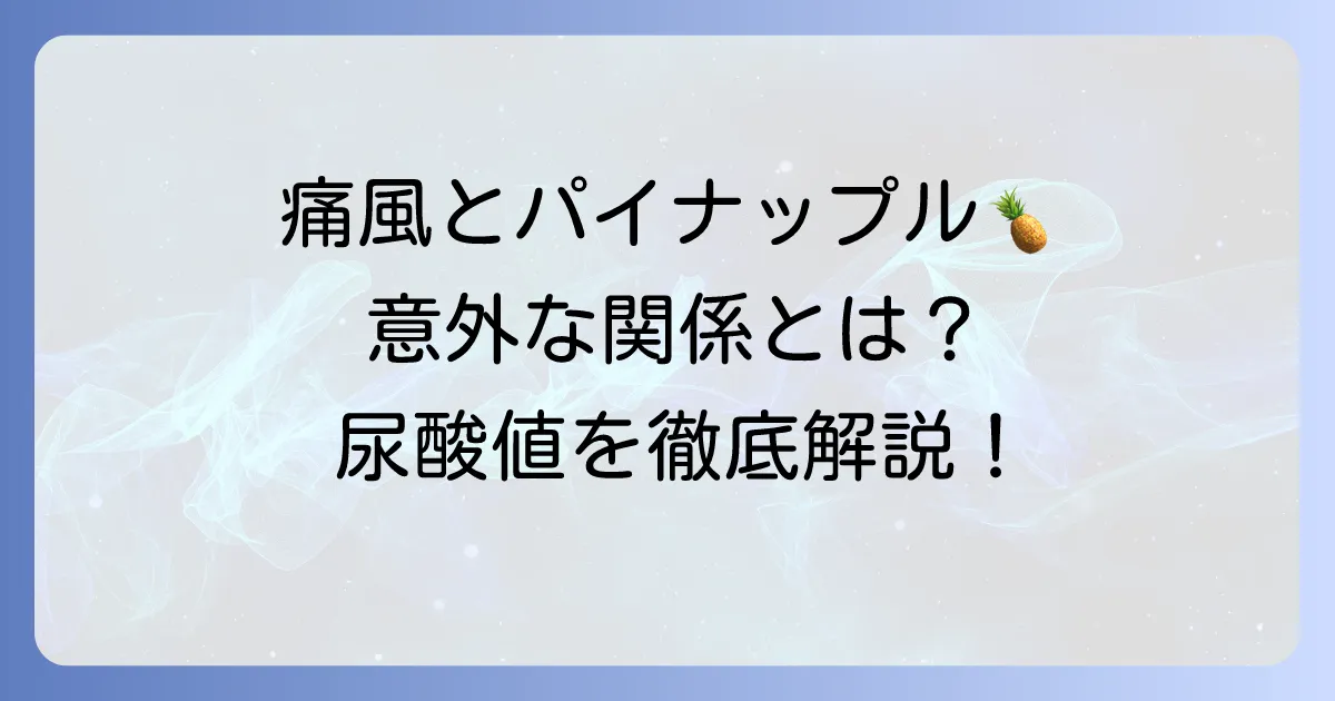 痛風とパイナップルの関係は?尿酸値への影響と正しい食べ方を徹底解説