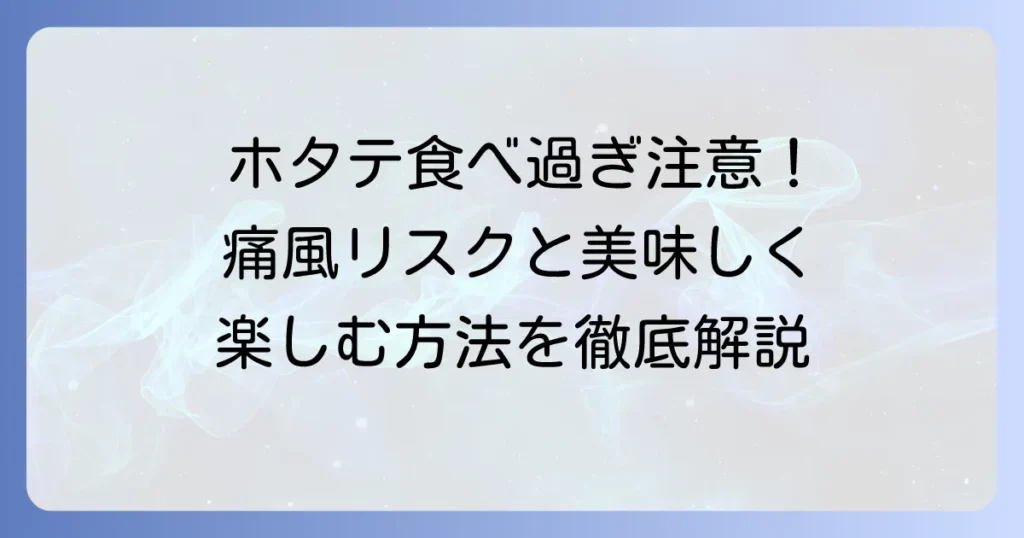 ホタテの食べ過ぎで痛風になる？リスクと美味しく楽しむ方法を徹底解説