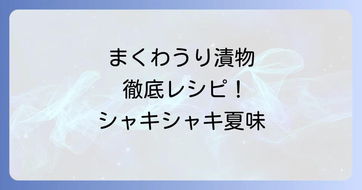 まくわうり漬物レシピ徹底解説！基本からアレンジまで美味しい作り方