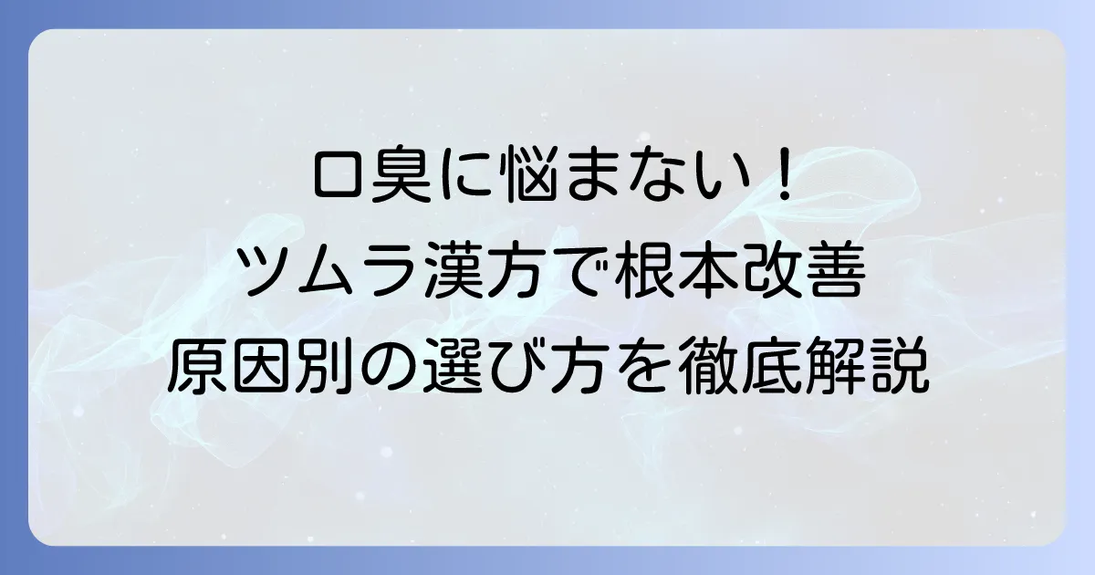 口臭の漢方ツムラで根本解決！原因別おすすめ漢方薬と選び方を徹底解説