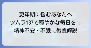 ツムラ137加味帰脾湯は更年期の精神不安と不眠を和らげる漢方薬｜徹底解説