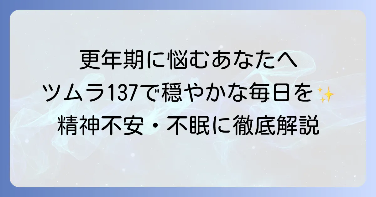 ツムラ137加味帰脾湯は更年期の精神不安と不眠を和らげる漢方薬｜徹底解説