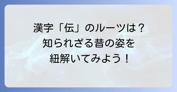 「伝」の成り立ちを知って漢字学習を深めよう