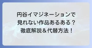 円谷イマジネーションで見れない作品はなぜ？視聴できない理由と代替方法を徹底解説