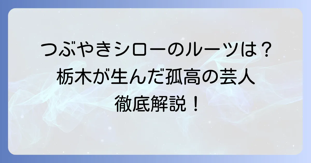 つぶやきシローの出身地はどこ?栃木が生んだ孤高の芸人のルーツを徹底解説
