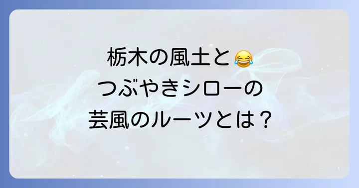 栃木の風土が育んだ?つぶやきシローの芸風とルーツ