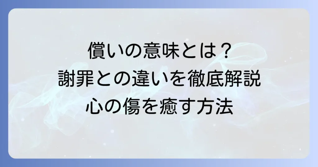 償いの意味を徹底解説！謝罪との違いや具体的な行動、心理まで