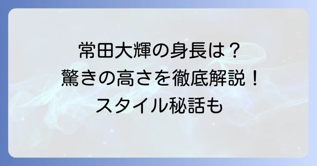 常田大輝の身長を徹底解説！高身長が際立つ魅力とプロフィール