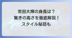 常田大輝の身長を徹底解説！高身長が際立つ魅力とプロフィール