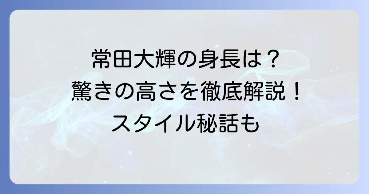 常田大輝の身長を徹底解説！高身長が際立つ魅力とプロフィール