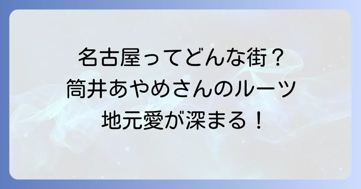 筒井あやめさんの出身地はどこ？愛知県名古屋市の魅力とゆかり